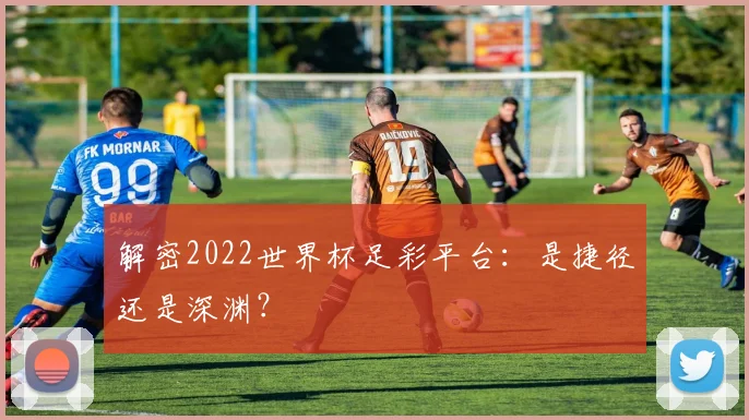 解密2022世界杯足彩平台：是捷径还是深渊？